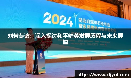 刘芳专访：深入探讨和平精英发展历程与未来展望