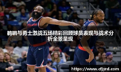 鹈鹕与勇士激战五场精彩回顾球员表现与战术分析全景呈现